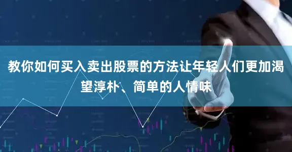 教你如何买入卖出股票的方法让年轻人们更加渴望淳朴、简单的人情味