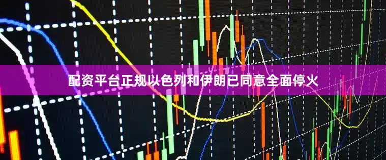 配资平台正规以色列和伊朗已同意全面停火