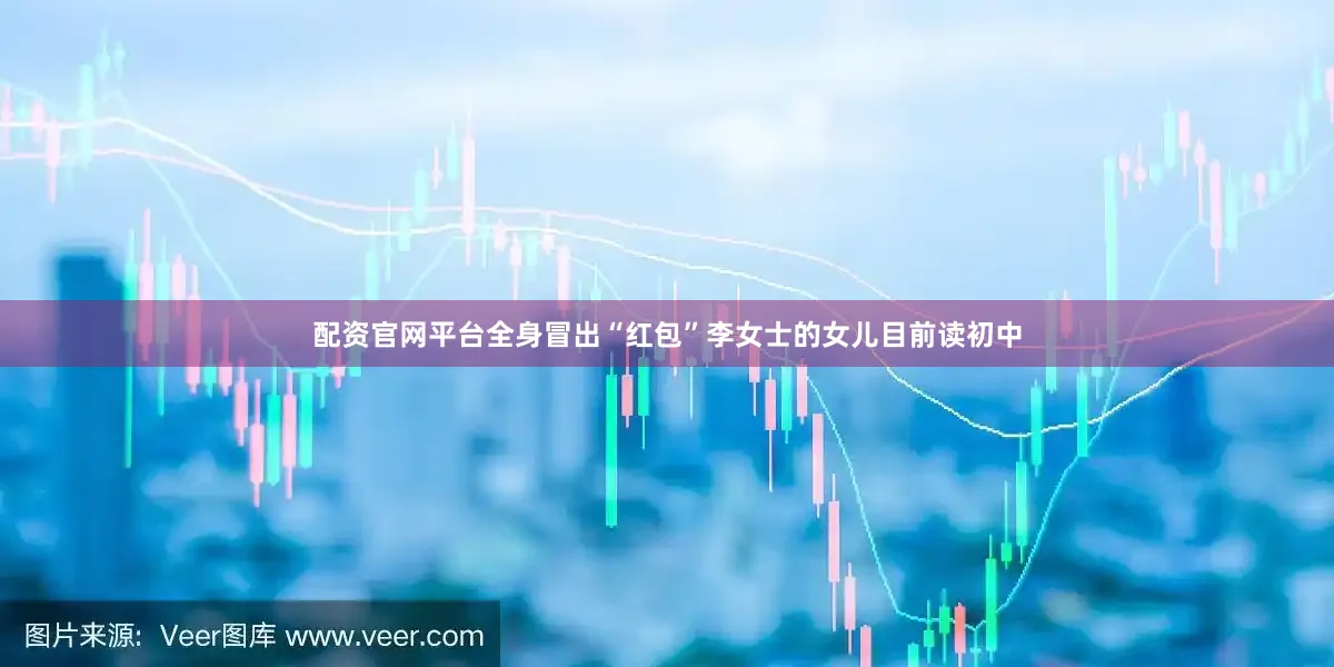 配资官网平台全身冒出“红包”李女士的女儿目前读初中