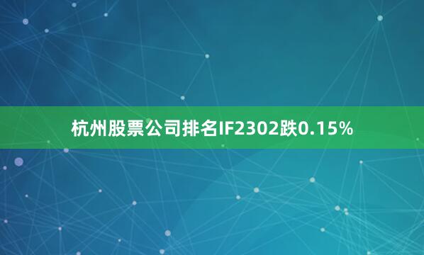 杭州股票公司排名IF2302跌0.15%