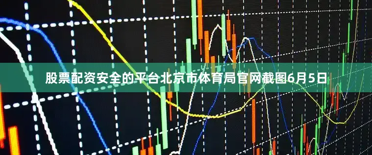 股票配资安全的平台北京市体育局官网截图6月5日