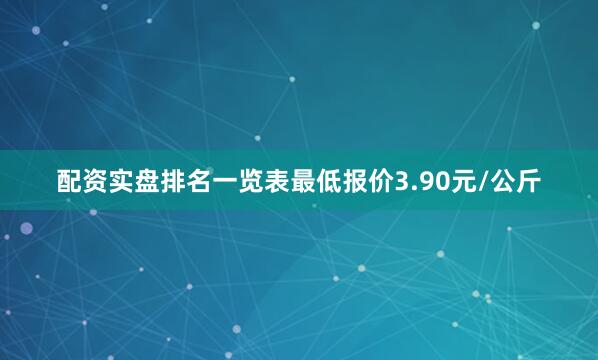 配资实盘排名一览表最低报价3.90元/公斤