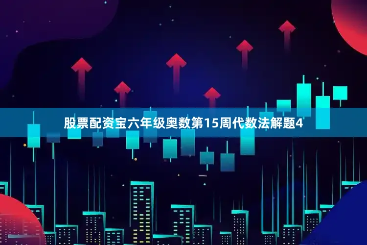 股票配资宝六年级奥数第15周代数法解题4