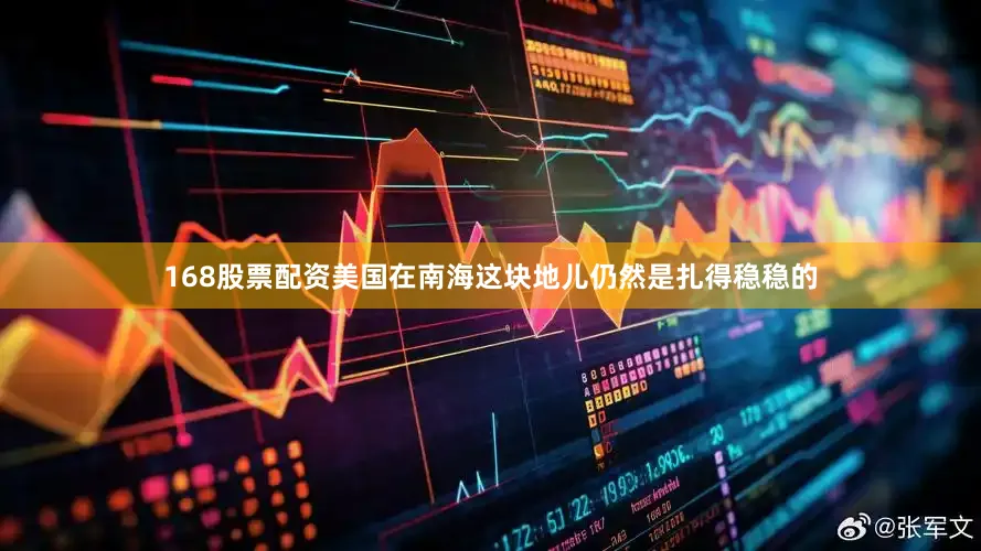 168股票配资美国在南海这块地儿仍然是扎得稳稳的