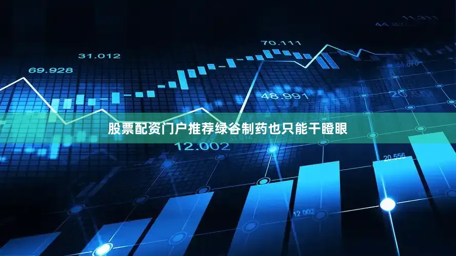 股票配资门户推荐绿谷制药也只能干瞪眼