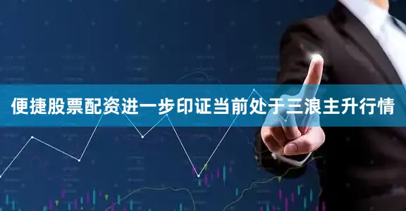 便捷股票配资进一步印证当前处于三浪主升行情