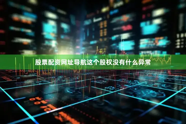 股票配资网址导航这个股权没有什么异常