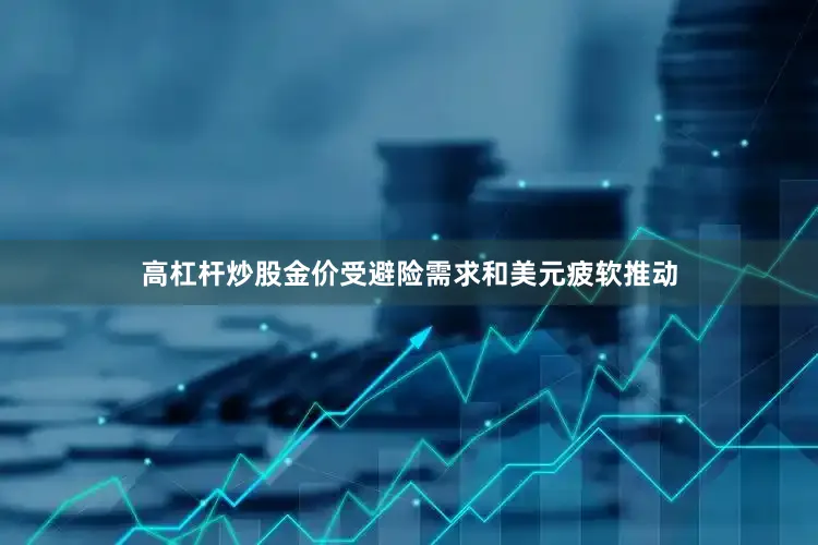 高杠杆炒股金价受避险需求和美元疲软推动