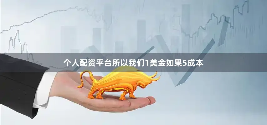 个人配资平台所以我们1美金如果5成本