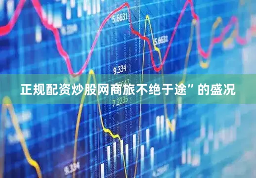 正规配资炒股网商旅不绝于途”的盛况