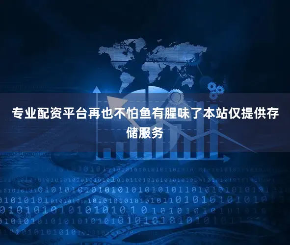专业配资平台再也不怕鱼有腥味了本站仅提供存储服务