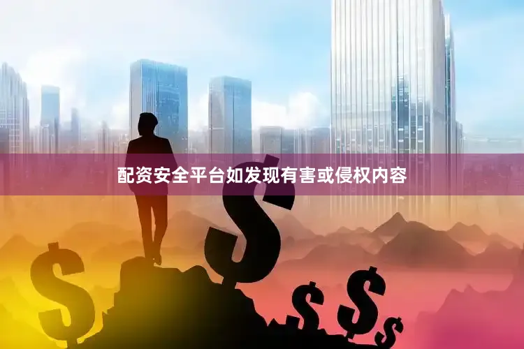 配资安全平台如发现有害或侵权内容