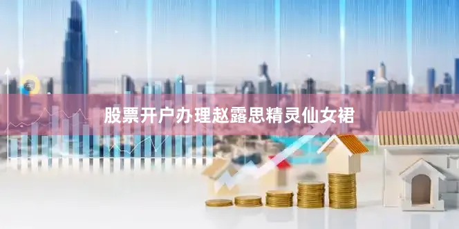 股票开户办理赵露思精灵仙女裙