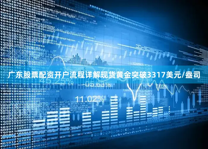 广东股票配资开户流程详解现货黄金突破3317美元/盎司