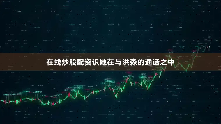 在线炒股配资识她在与洪森的通话之中