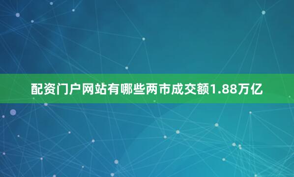 配资门户网站有哪些两市成交额1.88万亿