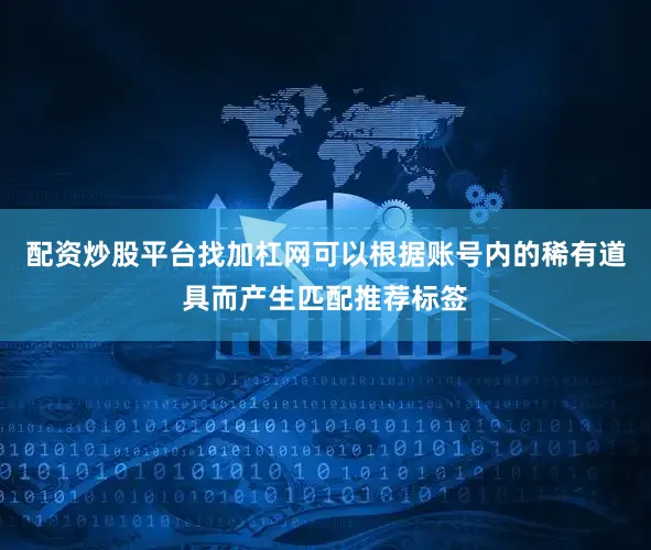 配资炒股平台找加杠网可以根据账号内的稀有道具而产生匹配推荐标签