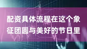 配资具体流程在这个象征团圆与美好的节日里