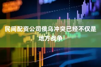 民间配资公司俄乌冲突已经不仅是地方战争