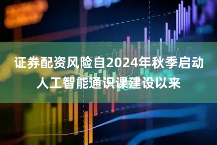 证券配资风险自2024年秋季启动人工智能通识课建设以来