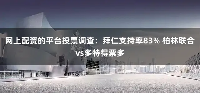 网上配资的平台投票调查：拜仁支持率83% 柏林联合vs多特得票多