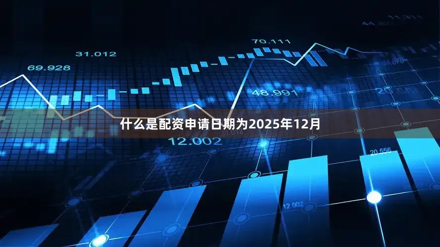 什么是配资申请日期为2025年12月
