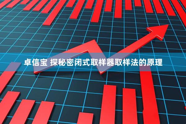 卓信宝 探秘密闭式取样器取样法的原理