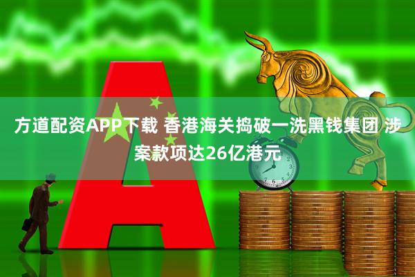 方道配资APP下载 香港海关捣破一洗黑钱集团 涉案款项达26亿港元