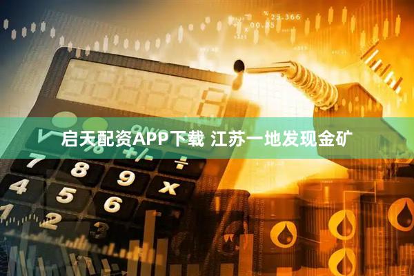 启天配资APP下载 江苏一地发现金矿