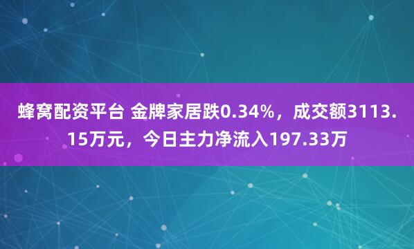 蜂窝配资平台 金牌家居跌0.34%，成交额3113.15万元，今日主力净流入197.33万