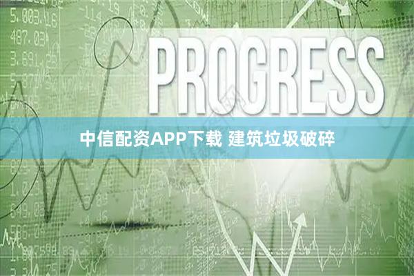 中信配资APP下载 建筑垃圾破碎
