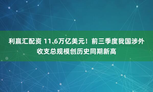 利赢汇配资 11.6万亿美元！前三季度我国涉外收支总规模创历史同期新高