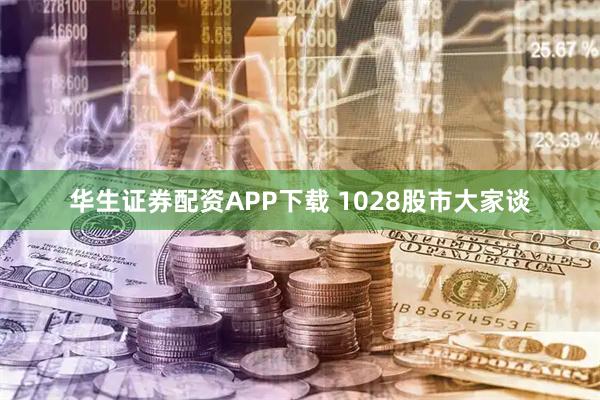 华生证券配资APP下载 1028股市大家谈