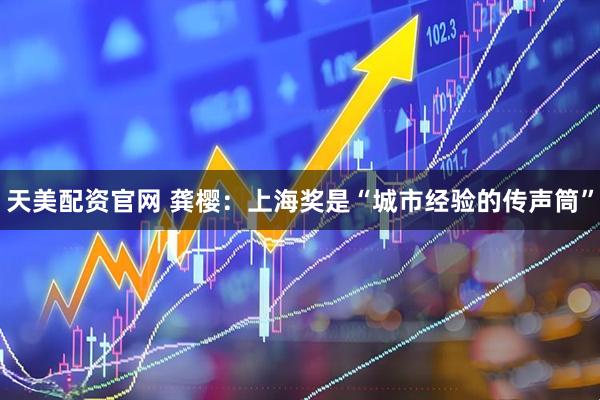 天美配资官网 龚樱：上海奖是“城市经验的传声筒”