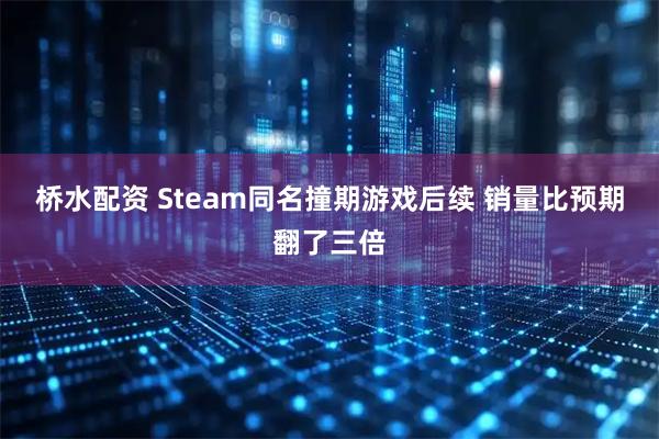 桥水配资 Steam同名撞期游戏后续 销量比预期翻了三倍