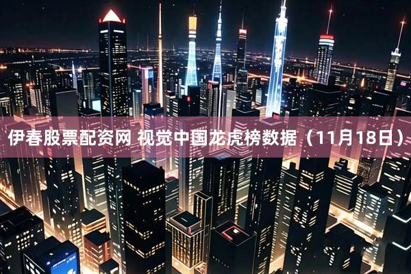 伊春股票配资网 视觉中国龙虎榜数据（11月18日）