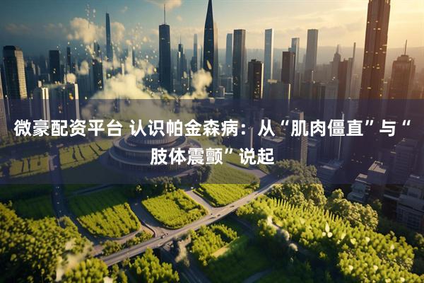 微豪配资平台 认识帕金森病：从“肌肉僵直”与“肢体震颤”说起