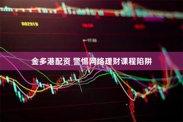 金多港配资 警惕网络理财课程陷阱